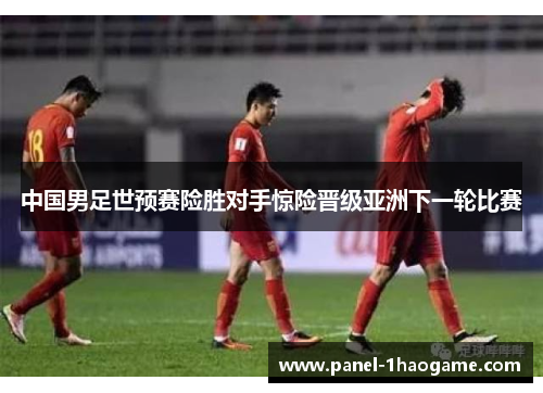 中国男足世预赛险胜对手惊险晋级亚洲下一轮比赛
